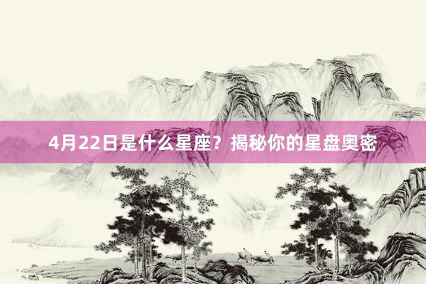4月22日是什么星座？揭秘你的星盘奥密